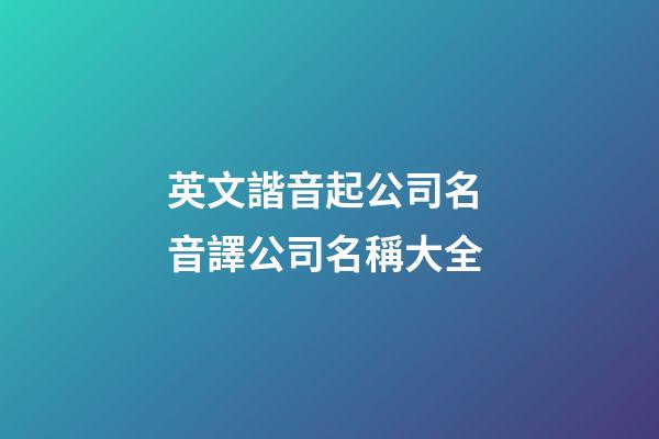 英文諧音起公司名 音譯公司名稱大全-第1張-公司起名-玄機(jī)派